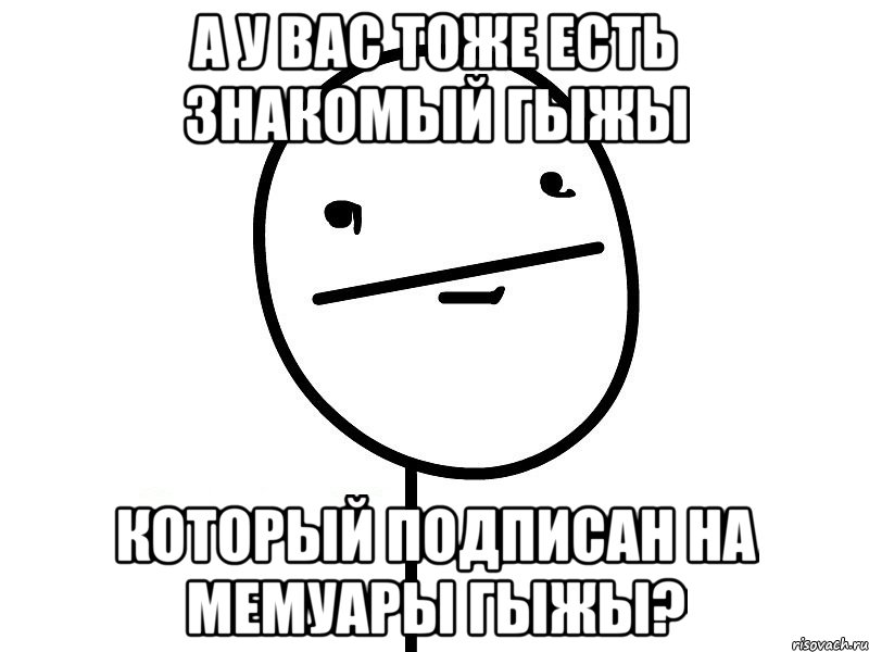 а у вас тоже есть знакомый гыжы который подписан на мемуары гыжы?, Мем Покерфэйс