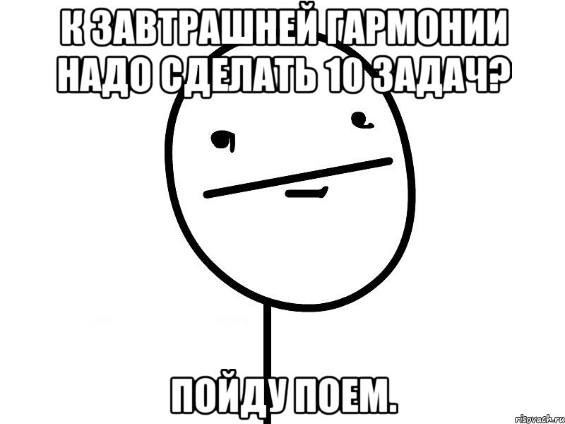 к завтрашней гармонии надо сделать 10 задач? пойду поем., Мем Покерфэйс