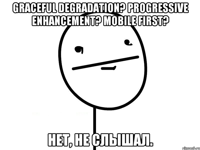 graceful degradation? progressive enhancement? mobile first? нет, не слышал., Мем Покерфэйс