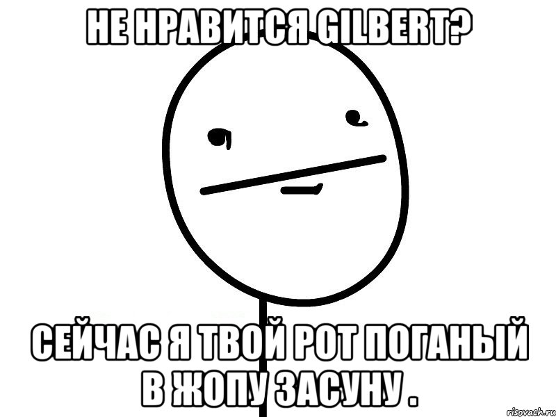 не нравится gilbert? сейчас я твой рот поганый в жопу засуну ., Мем Покерфэйс