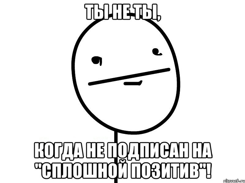 ты не ты, когда не подписан на "сплошной позитив"!, Мем Покерфэйс