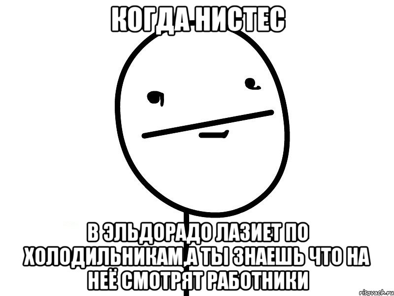 когда нистес в эльдорадо лазиет по холодильникам,а ты знаешь что на неё смотрят работники, Мем Покерфэйс