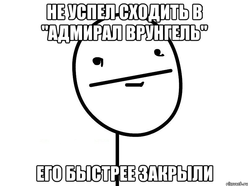 не успел сходить в "адмирал врунгель" его быстрее закрыли, Мем Покерфэйс