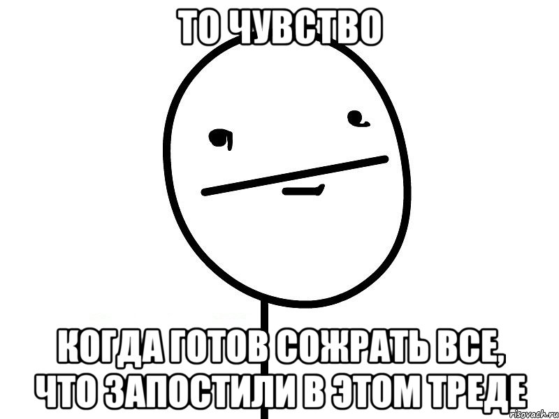 то чувство когда готов сожрать все, что запостили в этом треде, Мем Покерфэйс