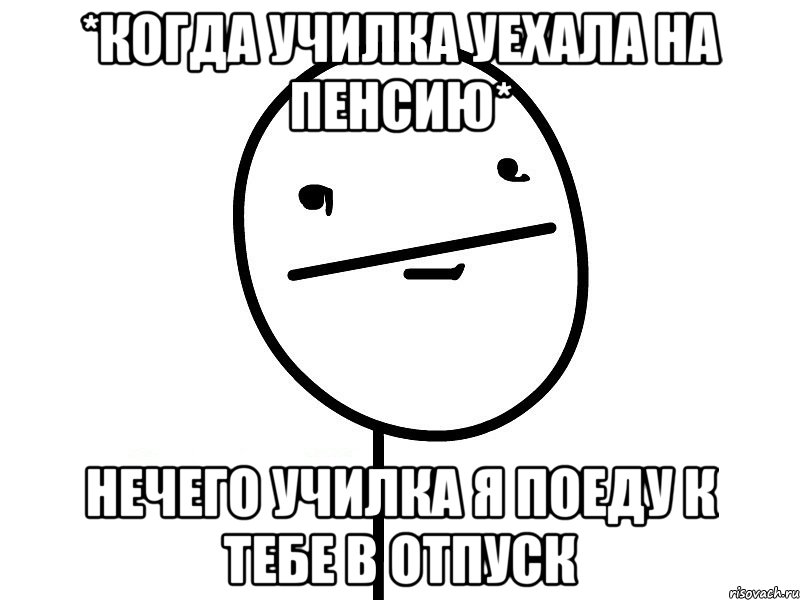 *когда училка уехала на пенсию* Нечего училка я поеду к тебе в отпуск, Мем Покерфэйс