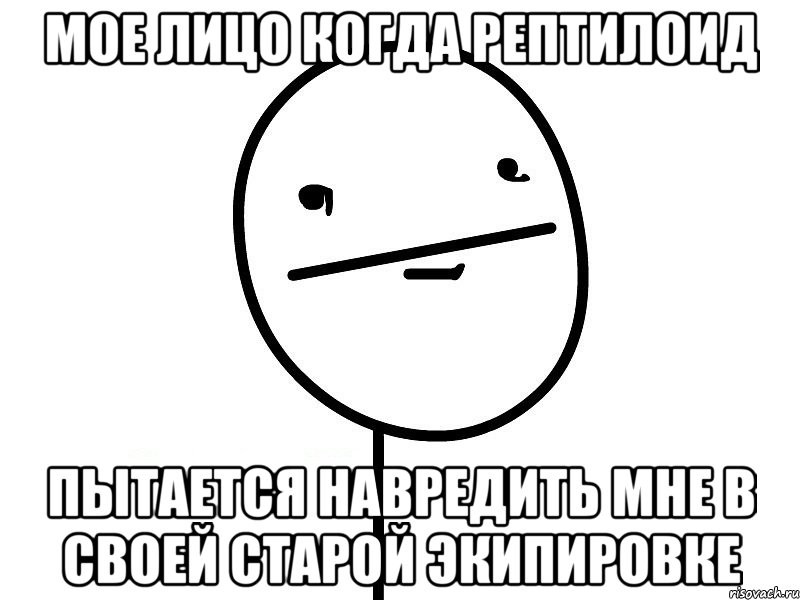 Мое лицо когда рептилоид пытается навредить мне в своей старой экипировке, Мем Покерфэйс