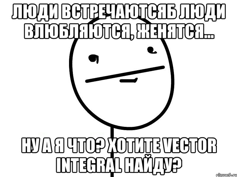 Люди встречаютсяб Люди влюбляются, женятся... ну а я что? Хотите Vector Integral найду?, Мем Покерфэйс