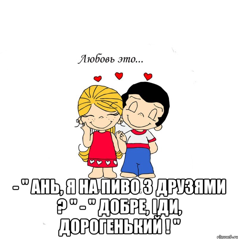  - " ань, я на пиво з друзями ? " - " добре, іди, дорогенький ! ", Мем  Love is