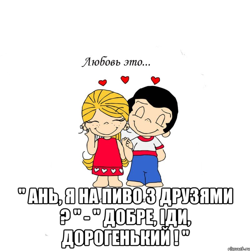  " ань, я на пиво з друзями ? " - " добре, іди, дорогенький ! ", Мем  Love is