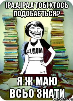 іра,а,іра,а тобі хтось подобається? я ж маю всьо знати