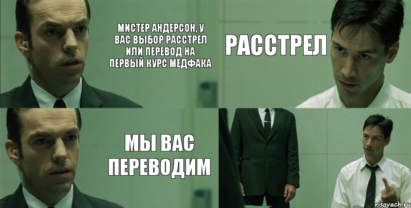 мистер андерсон, у вас выбор расстрел или перевод на первый курс медфака мы вас переводим расстрел 