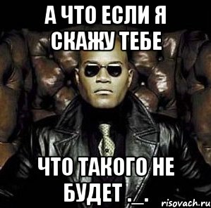 а что если я скажу тебе что такого не будет ._.