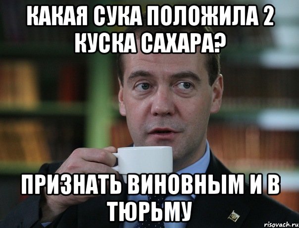 какая сука положила 2 куска сахара? признать виновным и в тюрьму, Мем Медведев спок бро