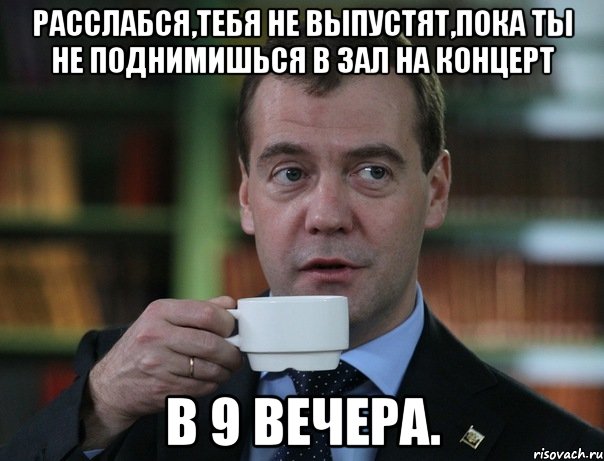 расслабся,тебя не выпустят,пока ты не поднимишься в зал на концерт в 9 вечера., Мем Медведев спок бро