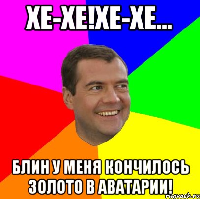 хе-хе!хе-хе... блин у меня кончилось золото в аватарии!, Мем  Медведев advice