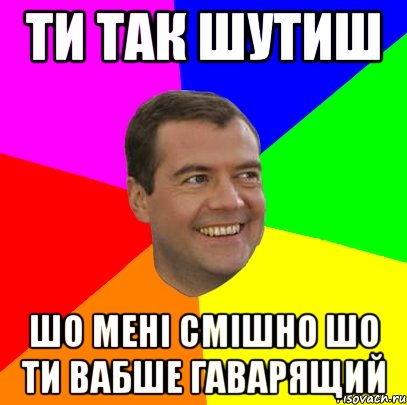 Ти так шутиш шо мені смішно шо ти вабше гаварящий, Мем  Медведев advice