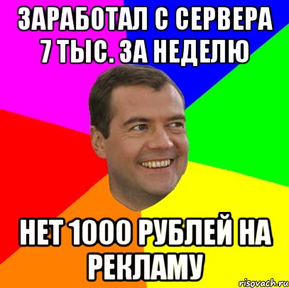 заработал с сервера 7 тыс. за неделю нет 1000 рублей на рекламу