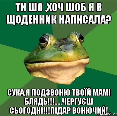 Ти шо ,хоч шоб я в щоденник написала? Сука,я подзвоню твоїй мамі блядь!!!.....чергуєш сьогодні!!!Підар вонючий!