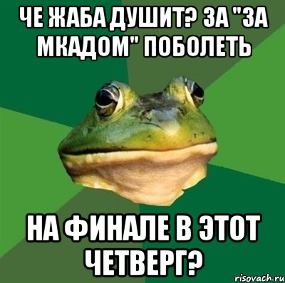 че жаба душит? за "за мкадом" поболеть на финале в этот четверг?, Мем  Мерзкая жаба