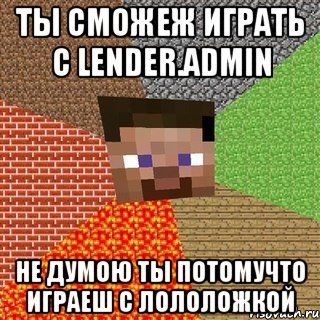 ты сможеж играть с lender.admin не думою ты потомучто играеш с лололожкой, Мем Миникрафтер