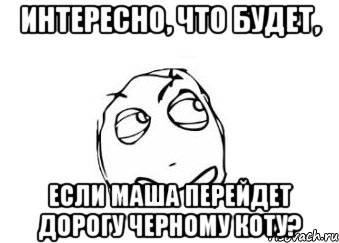 интересно, что будет, если маша перейдет дорогу черному коту?, Мем Мне кажется или