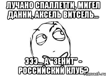 лучано спаллетти, мигел данни, аксель витсель... эээ... а "зенит" - российский клуб?, Мем Мне кажется или