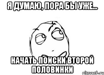 я думаю, пора бы уже... начать поиски второй половинки, Мем Мне кажется или