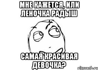 мне кажется, или леночка радыш самая красивая девочка?, Мем Мне кажется или