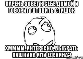 Парень зовет к себе домой и говорит готовить стишок Хмммм, интересно, выбрать Пушкина или Есенина?, Мем Мне кажется или