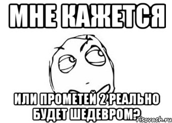 Мне кажется или Прометей 2 реально будет шедевром?, Мем Мне кажется или