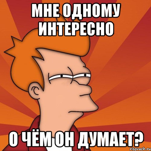 мне одному интересно о чём он думает?, Мем Мне кажется или (Фрай Футурама)