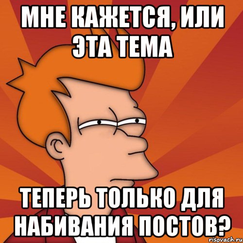 мне кажется, или эта тема теперь только для набивания постов?, Мем Мне кажется или (Фрай Футурама)