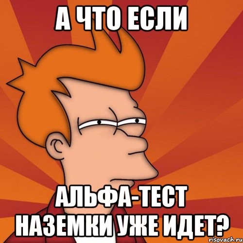 а что если альфа-тест наземки уже идет?, Мем Мне кажется или (Фрай Футурама)