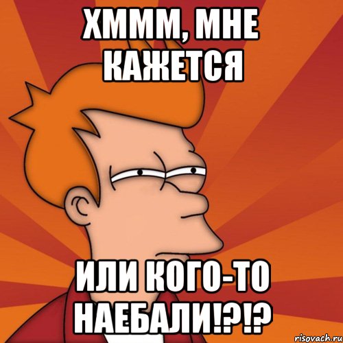 хммм, мне кажется или кого-то наебали!?!?, Мем Мне кажется или (Фрай Футурама)