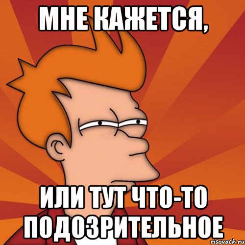 мне кажется, или тут что-то подозрительное, Мем Мне кажется или (Фрай Футурама)