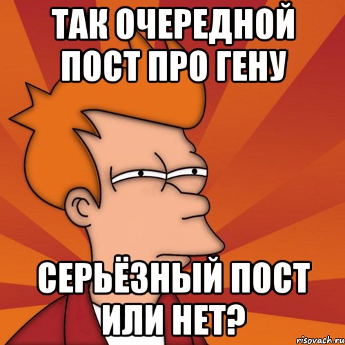 так очередной пост про гену серьёзный пост или нет?, Мем Мне кажется или (Фрай Футурама)