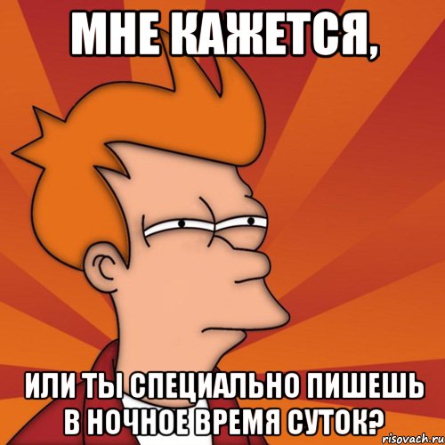 мне кажется, или ты специально пишешь в ночное время суток?, Мем Мне кажется или (Фрай Футурама)