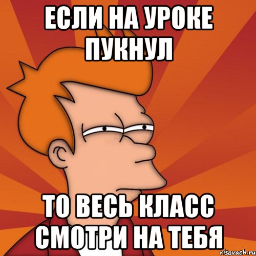 если на уроке пукнул то весь класс смотри на тебя, Мем Мне кажется или (Фрай Футурама)