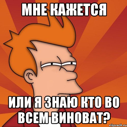 мне кажется или я знаю кто во всем виноват?, Мем Мне кажется или (Фрай Футурама)