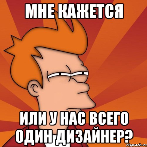 мне кажется или у нас всего один дизайнер?, Мем Мне кажется или (Фрай Футурама)