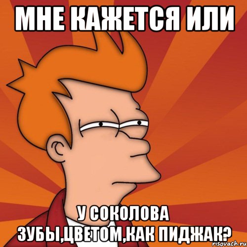 мне кажется или у соколова зубы,цветом,как пиджак?, Мем Мне кажется или (Фрай Футурама)