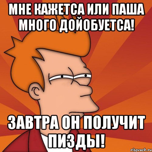 мне кажетса или паша много дойобуетса! завтра он получит пизды!, Мем Мне кажется или (Фрай Футурама)