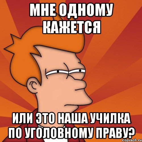 мне одному кажется или это наша училка по уголовному праву?, Мем Мне кажется или (Фрай Футурама)