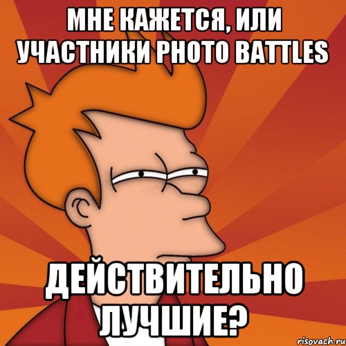 мне кажется, или участники photo battles действительно лучшие?, Мем Мне кажется или (Фрай Футурама)