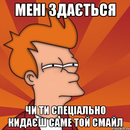 мені здається чи ти спеціально кидаєш саме той смайл, Мем Мне кажется или (Фрай Футурама)