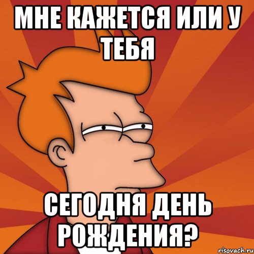 мне кажется или у тебя сегодня день рождения?, Мем Мне кажется или (Фрай Футурама)