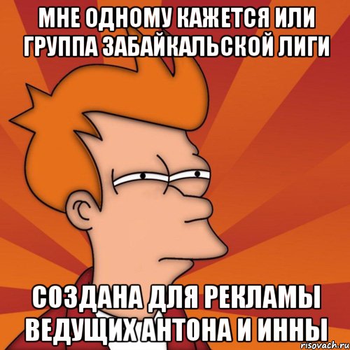 мне одному кажется или группа забайкальской лиги создана для рекламы ведущих антона и инны, Мем Мне кажется или (Фрай Футурама)