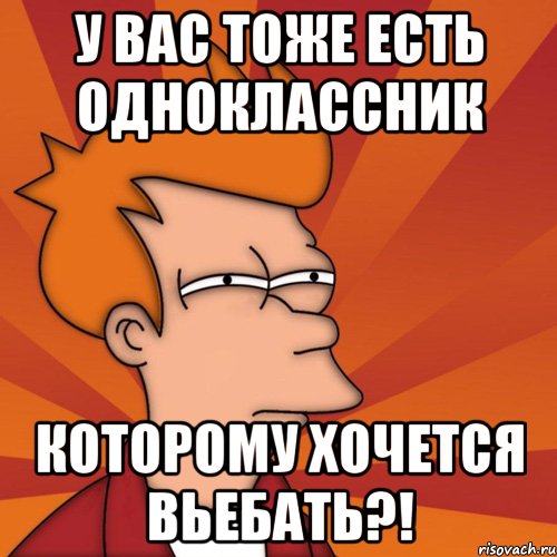 у вас тоже есть одноклассник которому хочется вьебать?!, Мем Мне кажется или (Фрай Футурама)