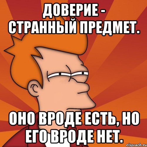 доверие - странный предмет. оно вроде есть, но его вроде нет., Мем Мне кажется или (Фрай Футурама)