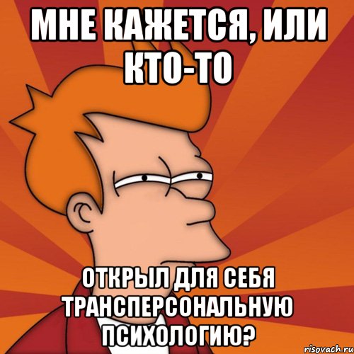 мне кажется, или кто-то открыл для себя трансперсональную психологию?, Мем Мне кажется или (Фрай Футурама)